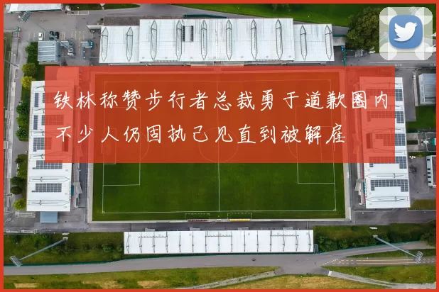 铁林称赞步行者总裁勇于道歉圈内不少人仍固执己见直到被解雇