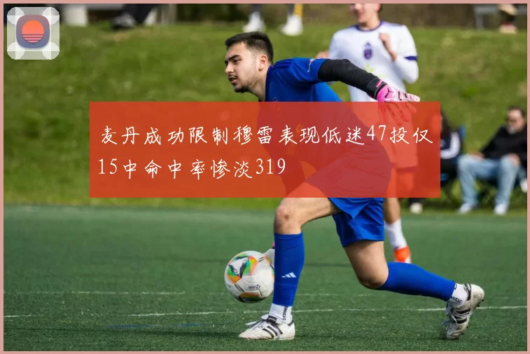 麦丹成功限制穆雷表现低迷47投仅15中命中率惨淡319