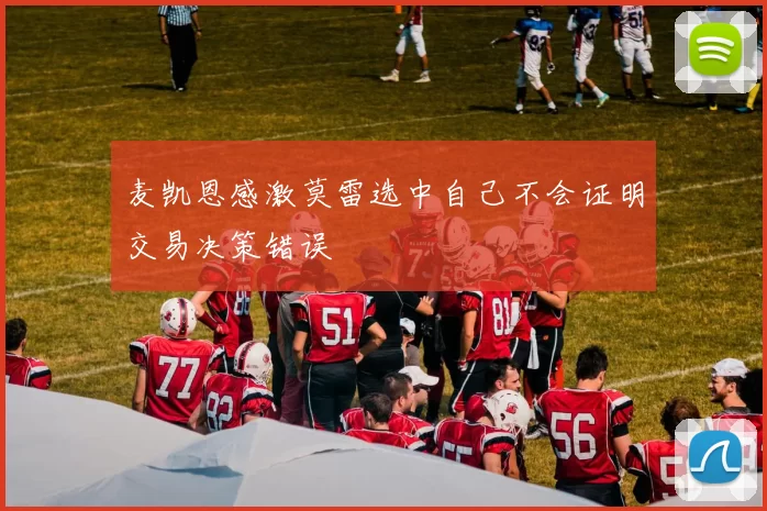 麦凯恩感激莫雷选中自己不会证明交易决策错误