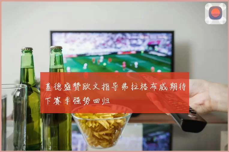 基德盛赞欧文指导弗拉格布威期待下赛季强势回归