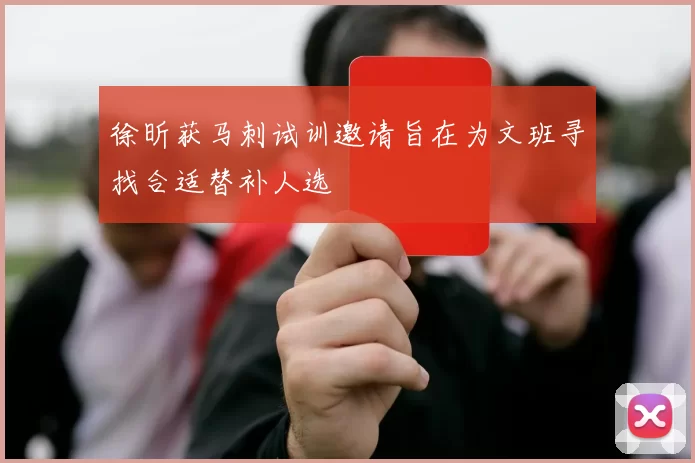 徐昕获马刺试训邀请旨在为文班寻找合适替补人选
