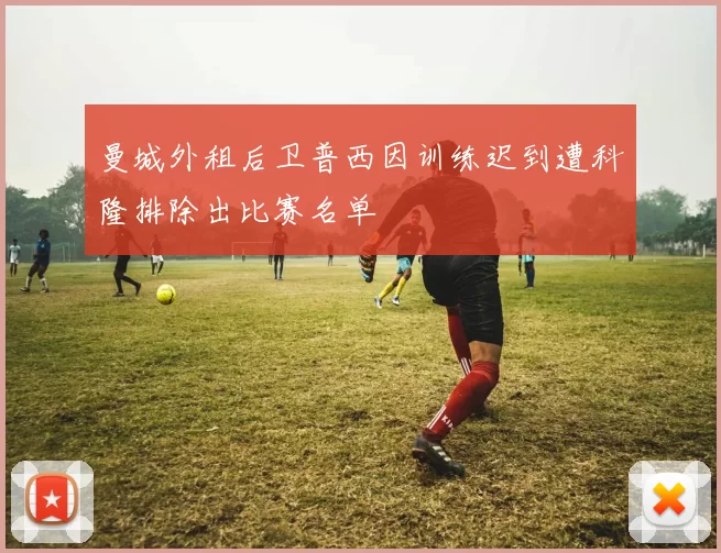 曼城外租后卫普西因训练迟到遭科隆排除出比赛名单