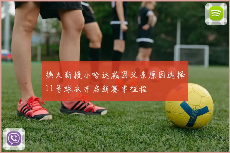 热火新援小哈达威因父亲原因选择11号球衣开启新赛季征程