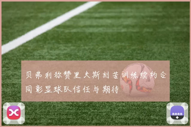 贝弗利称赞里夫斯刻苦训练续约合同彰显球队信任与期待