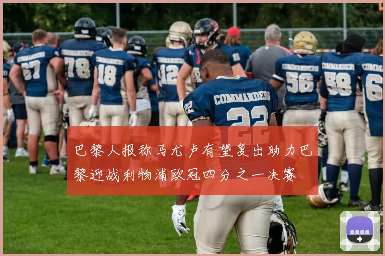 巴黎人报称马尤卢有望复出助力巴黎迎战利物浦欧冠四分之一决赛
