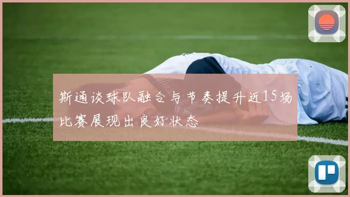 斯通谈球队融合与节奏提升近15场比赛展现出良好状态