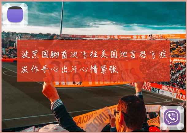 波黑国脚首次飞往美国坦言恐飞症发作手心出汗心情紧张