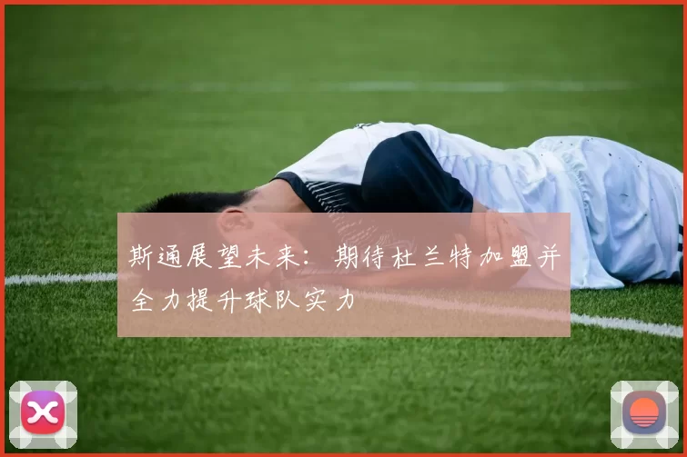 斯通展望未来：期待杜兰特加盟并全力提升球队实力