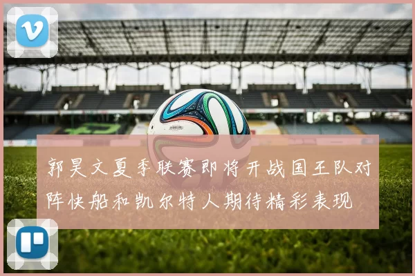 郭昊文夏季联赛即将开战国王队对阵快船和凯尔特人期待精彩表现